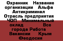 Охранник › Название организации ­ Альфа - Антикриминал › Отрасль предприятия ­ ЧОП › Минимальный оклад ­ 33 000 - Все города Работа » Вакансии   . Крым,Феодосия